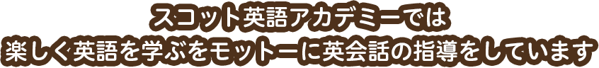 スコット英語アカデミーでは楽しく英語を学ぶをモットーに英会話の指導をしています